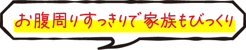 お腹周りすっきりで家族もびっくり